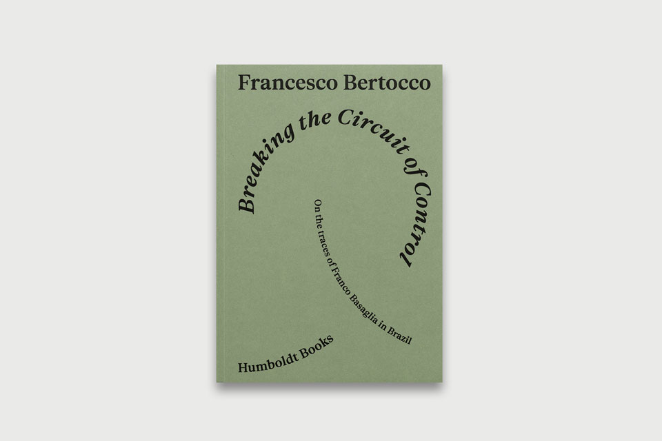 Francesco Bertocco – Breaking the Circuit of Control On the traces of Franco Basaglia in Brazil | Humboldt Books